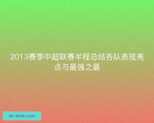 2013赛季中超联赛半程总结各队表现亮点与最强之最 2013赛季中超联赛半程总结各队表现亮点与最强之最