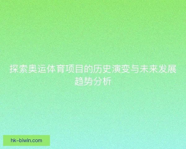 探索奥运体育项目的历史演变与未来发展趋势分析